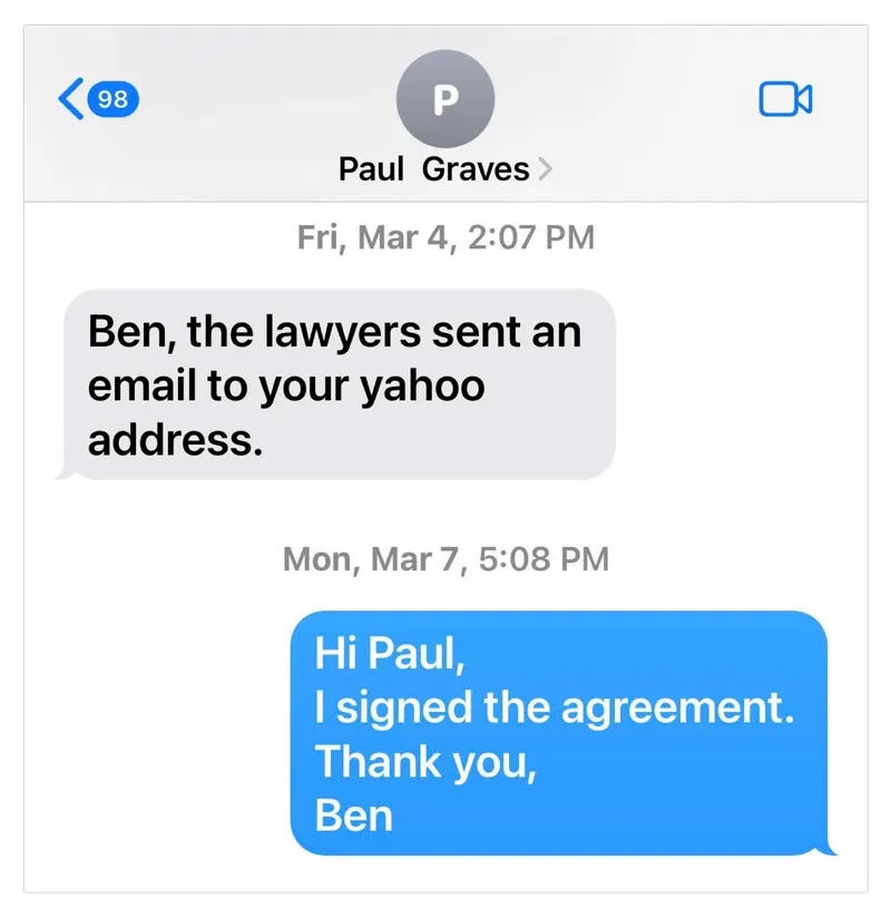 A text message exchange. Message 1: “Ben, the lawyers sent an email to your yahoo address.” Message 2: “Hi Paul, I signed the agreement. Thank you, Ben.”